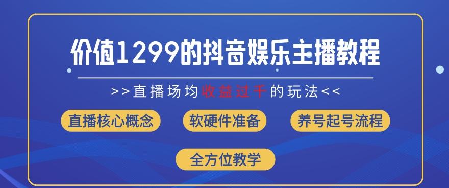 价值1299的抖音娱乐主播场均直播收入过千打法教学(8月最新)【揭秘】-小哈资源
