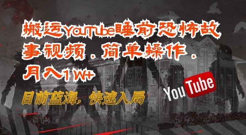 搬运YouTube睡前恐怖故事视频，简单操作，月入1W+，目前蓝海，快速入局【揭秘】-小哈资源