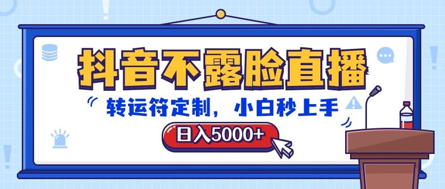 抖音不露脸直播，转运符定制，日入5000+，小白秒上手-小哈资源