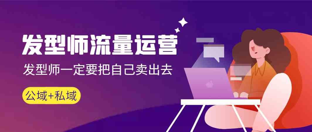 发型师流量运营，发型师一定要把自己卖出去(公域+私城)-小哈资源