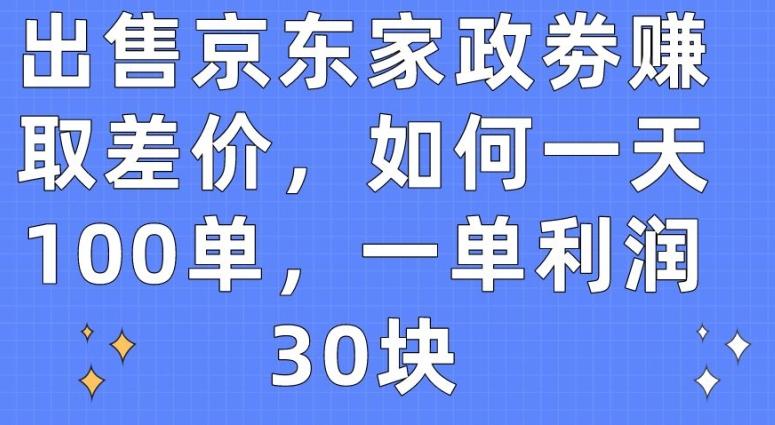 出售京东家政劵赚取差价，如何一天100单，一单利润30块【揭秘】-小哈资源