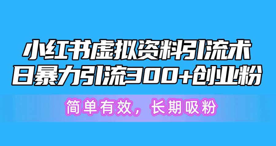 小红书虚拟资料引流术，日暴力引流300+创业粉，简单有效，长期吸粉-小哈资源