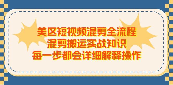 美区短视频混剪全流程，混剪搬运实战知识，每一步都会详细解释操作-小哈资源