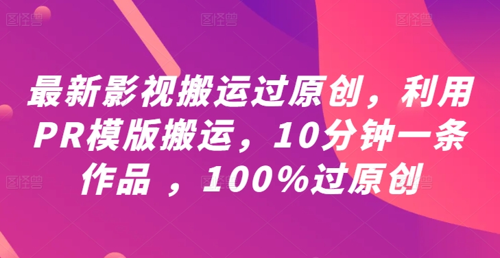 最新影视搬运过原创，利用PR模版搬运，10分钟一条作品 ，100%过原创【教程+PR模板】-小哈资源