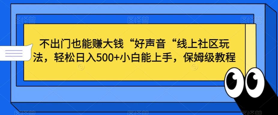 不出门也能赚大钱“好声音“线上社区玩法，轻松日入500+小白能上手，保姆级教程【揭秘】-小哈资源