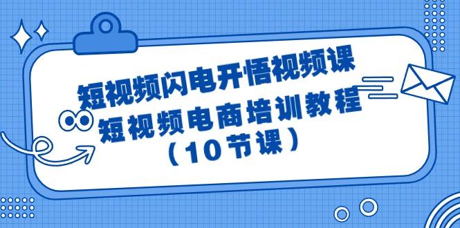 (9682期)短视频-闪电开悟视频课：短视频电商培训教程(10节课)-小哈资源