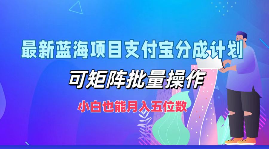 最新蓝海项目支付宝分成计划，可矩阵批量操作，小白也能月入五位数-小哈资源