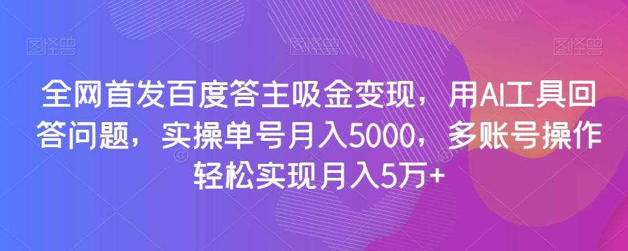 全网首发百度答主吸金变现,用AI工具回答问题,实操单号月入5000,多账号操作轻松实现月入5万+【揭秘】