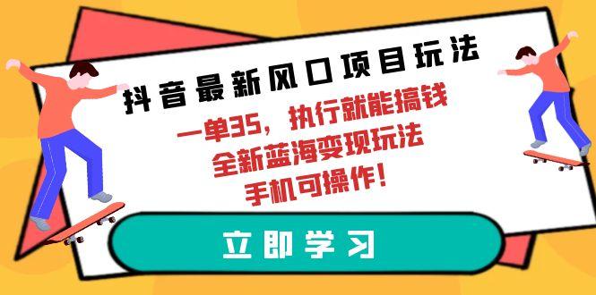 (9948期)抖音最新风口项目玩法，一单35，执行就能搞钱 全新蓝海变现玩法 手机可操作-小哈资源