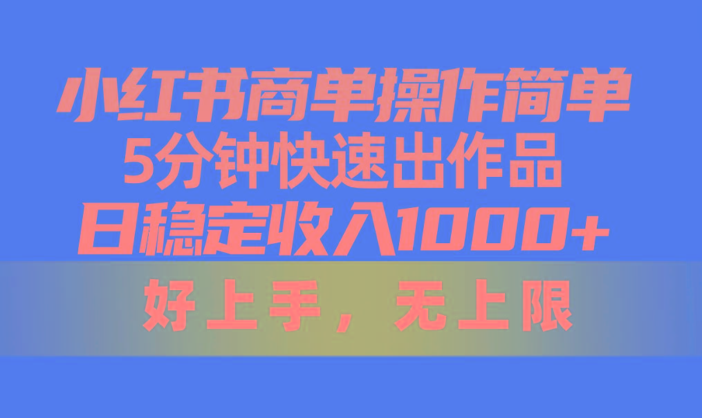 小红书商单操作简单，5分钟快速出作品，日稳定收入1000+，无上限-小哈资源