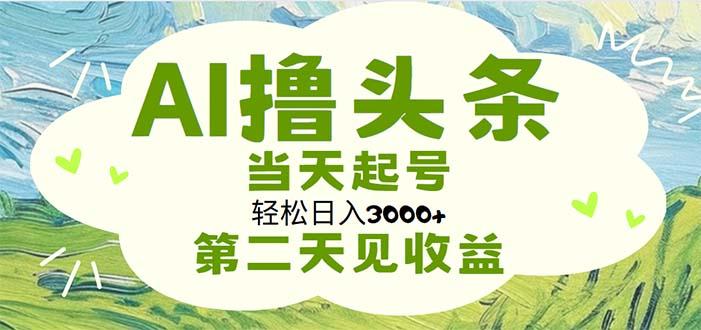 AI撸头条，轻松日入3000+无脑操作，当天起号，第二天见收益-小哈资源