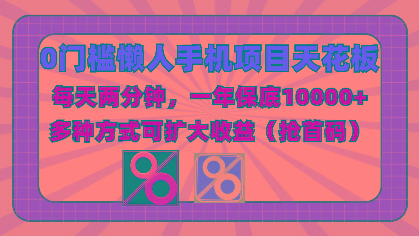 0门槛懒人手机项目，每天2分钟，一年10000+多种方式可扩大收益(抢首码)-小哈资源