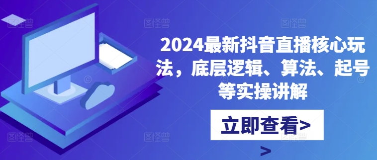 2024最新抖音直播核心玩法，底层逻辑、算法、起号等实操讲解-小哈资源