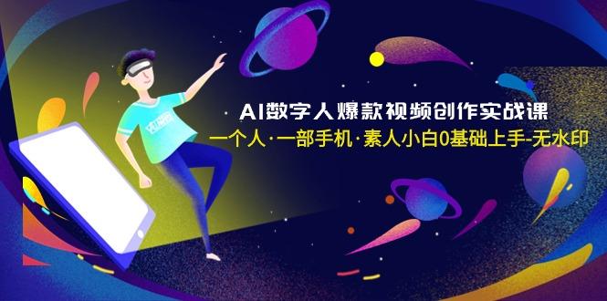 AI数字人爆款视频创作实战课，一个人·一部手机·素人小白0基础上手-无水印-小哈资源