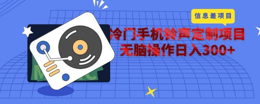 冷门手机铃声定制项目，通过信息差无脑操作日入300+-小哈资源
