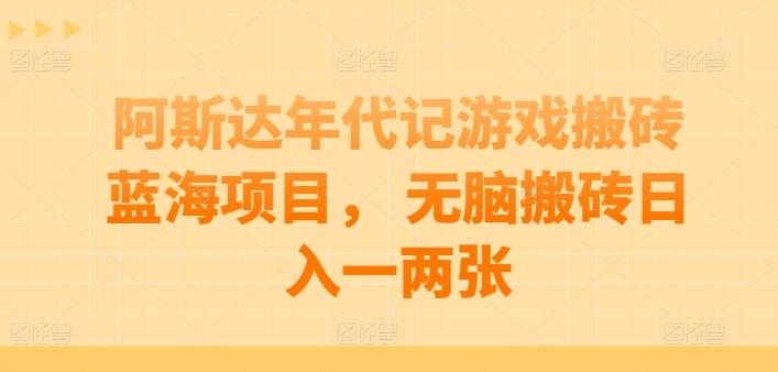 阿斯达年代记游戏搬砖蓝海项目， 无脑搬砖日入一两张【揭秘】-小哈资源