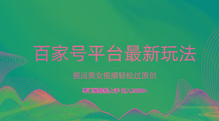 百家号平台搬运美女视频轻松过原创最新玩法，零门槛轻松上手，日入2000+ 可批量-小哈资源