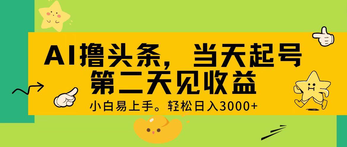 AI撸头条，轻松日入3000+，当天起号，第二天见收益。-小哈资源