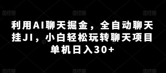 利用AI聊天掘金，全自动聊天挂JI，小白轻松玩转聊天项目 单机日入30+【揭秘】-小哈资源