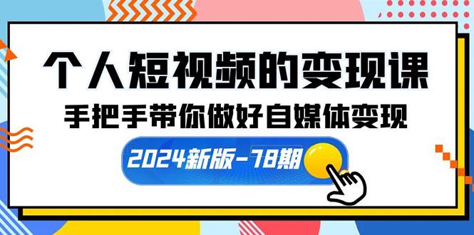 (10079期)个人短视频的变现课【2024新版-78期】手把手带你做好自媒体变现(61节课)-小哈资源