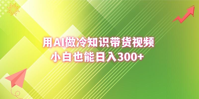 (8631期)用AI做冷知识带货视频，小白也能日入300+-小哈资源