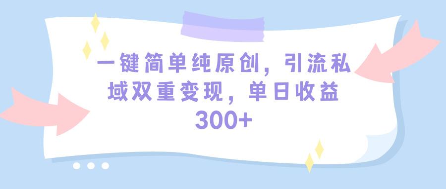 (9472期)一键简单纯原创，引流私域双重变现，单日收益300+(教程+素材)-小哈资源