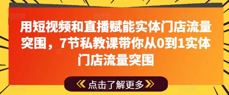 用短视频和直播赋能实体门店流量突围，7节私教课带你从0到1实体门店流量突围-小哈资源