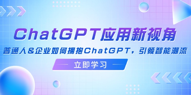 ChatGPT应用新视角：普通人&企业如何拥抱ChatGPT，引领智能潮流-小哈资源