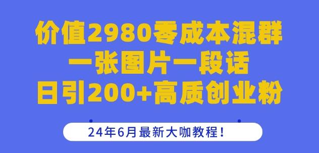 价值2980零成本混群一张图片一段话日引200+高质创业粉，24年6月最新大咖教程【揭秘】-小哈资源