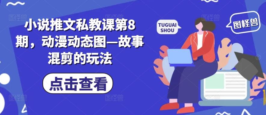 小说推文私教课第8期，动漫动态图—故事混剪的玩法-小哈资源