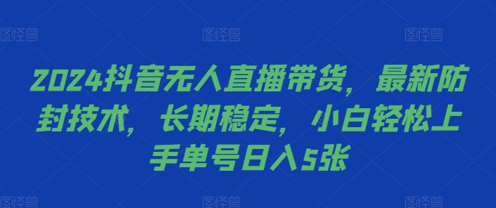 2024抖音无人直播带货，最新防封技术，长期稳定，小白轻松上手单号日入5张【揭秘】-小哈资源