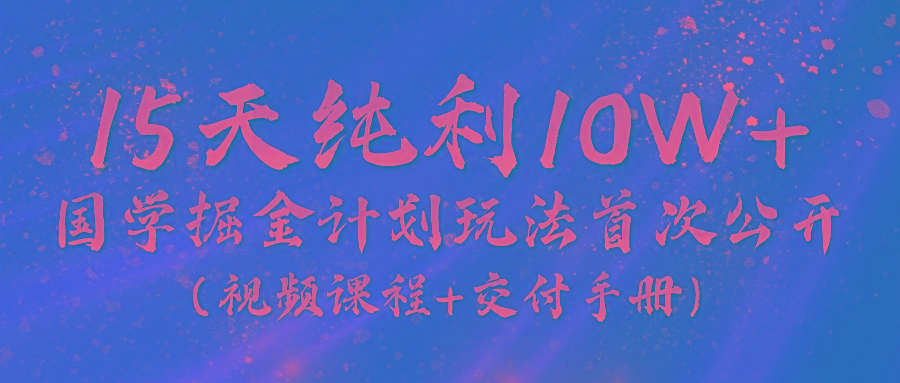 《国学掘金计划2024》实战教学视频，15天纯利10W+(视频课程+交付手册)-小哈资源