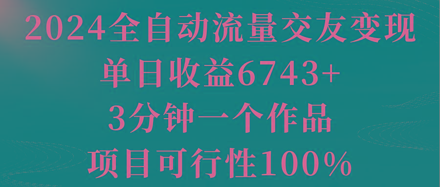 2024全自动流量交友变现，单日收益6743+，3分钟一个作品，项目可行性100%-小哈资源