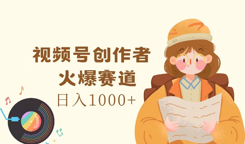 视频号创作者，火爆赛道，日入1000+-小哈资源