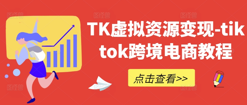 TK虚拟资源变现-tiktok跨境电商教程-小哈资源