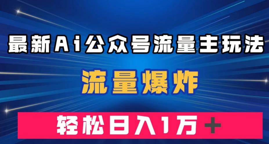 最新AI公众号流量主玩法，流量爆炸，轻松月入一万＋【揭秘】-小哈资源