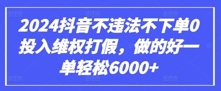 2024抖音不违法不下单0投入维权打假，做的好一单轻松6000+【仅揭秘】-小哈资源