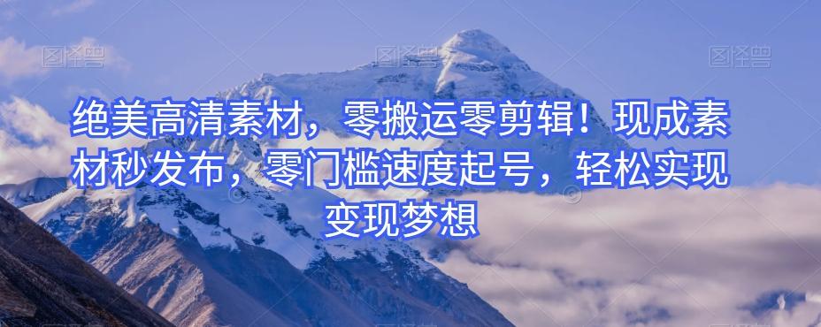 绝美高清素材，零搬运零剪辑！现成素材秒发布，零门槛速度起号，轻松实现变现梦想-小哈资源