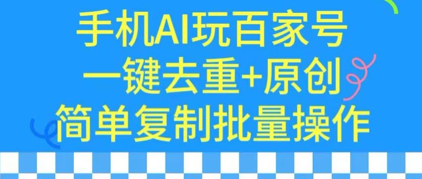用手机AI玩百家号，一键去重+原创，简单复制批量操作【揭秘】-小哈资源