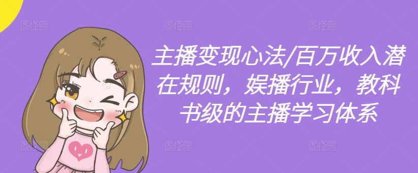 主播变现心法/百万收入潜在规则，娱播行业，教科书级的主播学习体系-小哈资源