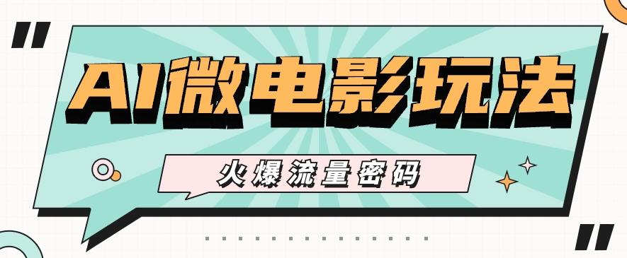 最近爆火的AI微电影玩法，零门槛新手也能制作原创作品，多种变现方式【视频+工具】-小哈资源