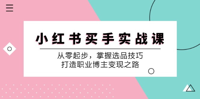 小红书买手实战课：从零起步，掌握选品技巧，打造职业博主变现之路-小哈资源