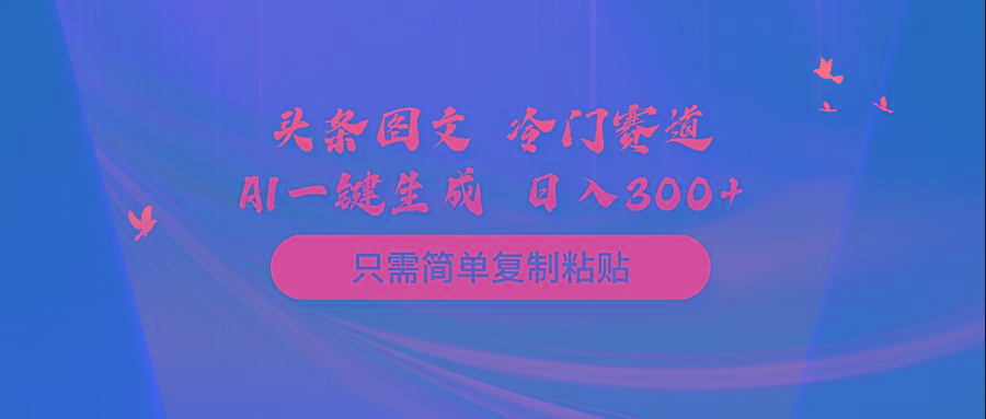 (10039期)头条图文 冷门赛道 只需简单复制粘贴 几分钟一条作品 日入300+-小哈资源