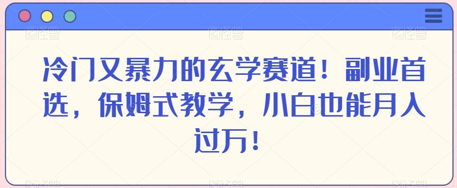 冷门又暴力的玄学赛道！副业首选，保姆式教学，小白也能月入过万！-小哈资源