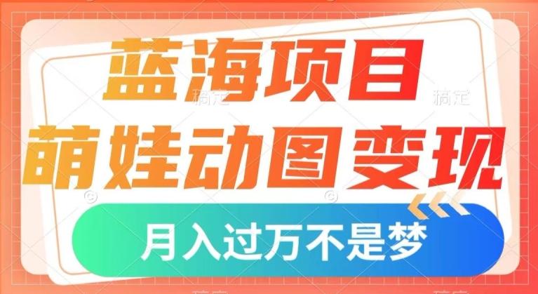 蓝海项目，萌娃动图变现，几分钟一个视频，小白也可直接入手，月入1w+【揭秘】-小哈资源