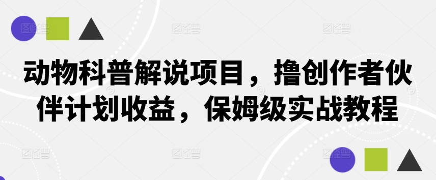 动物科普解说项目，撸创作者伙伴计划收益，保姆级实战教程-小哈资源