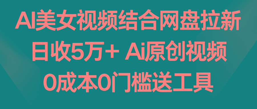 AI美女视频结合网盘拉新，日收5万+ 两分钟一条Ai原创视频，0成本0门槛送工具-小哈资源
