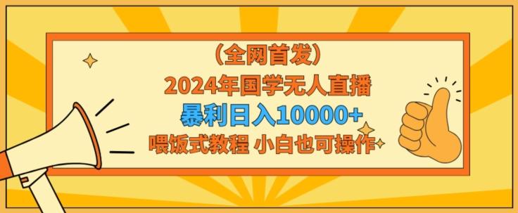 全网首发2024年国学无人直播暴力日入1w，加喂饭式教程，小白也可操作【揭秘】-小哈资源