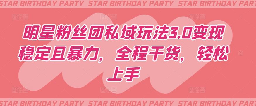 明星粉丝团私域玩法3.0变现稳定且暴力，全程干货，轻松上手【揭秘】-小哈资源