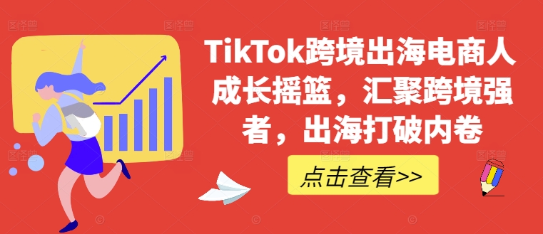 TikTok跨境出海电商人成长摇篮，汇聚跨境强者，出海打破内卷-小哈资源